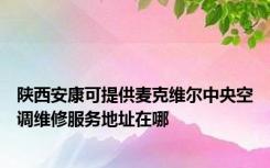 陕西安康可提供麦克维尔中央空调维修服务地址在哪