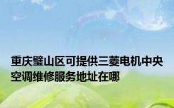 重庆璧山区可提供三菱电机中央空调维修服务地址在哪