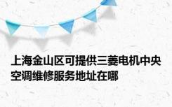 上海金山区可提供三菱电机中央空调维修服务地址在哪