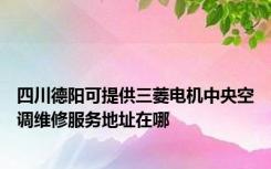 四川德阳可提供三菱电机中央空调维修服务地址在哪