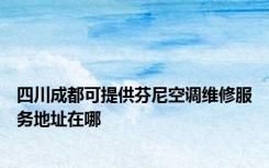 四川成都可提供芬尼空调维修服务地址在哪