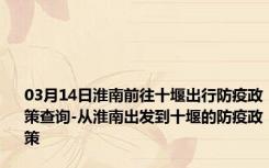 03月14日淮南前往十堰出行防疫政策查询-从淮南出发到十堰的防疫政策