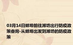 03月14日蚌埠前往潍坊出行防疫政策查询-从蚌埠出发到潍坊的防疫政策