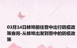 03月14日蚌埠前往晋中出行防疫政策查询-从蚌埠出发到晋中的防疫政策