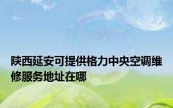 陕西延安可提供格力中央空调维修服务地址在哪