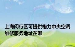 上海闵行区可提供格力中央空调维修服务地址在哪