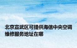 北京宣武区可提供海信中央空调维修服务地址在哪