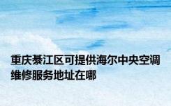 重庆綦江区可提供海尔中央空调维修服务地址在哪