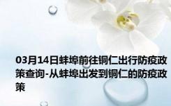 03月14日蚌埠前往铜仁出行防疫政策查询-从蚌埠出发到铜仁的防疫政策