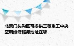 北京门头沟区可提供三菱重工中央空调维修服务地址在哪