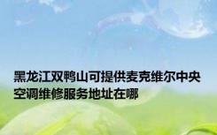 黑龙江双鸭山可提供麦克维尔中央空调维修服务地址在哪