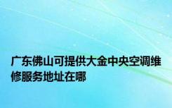 广东佛山可提供大金中央空调维修服务地址在哪