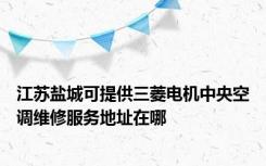 江苏盐城可提供三菱电机中央空调维修服务地址在哪