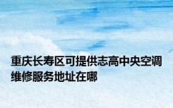 重庆长寿区可提供志高中央空调维修服务地址在哪