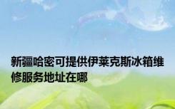 新疆哈密可提供伊莱克斯冰箱维修服务地址在哪