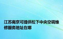 江苏南京可提供松下中央空调维修服务地址在哪