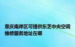 重庆南岸区可提供东芝中央空调维修服务地址在哪