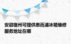 安徽宿州可提供惠而浦冰箱维修服务地址在哪