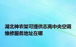 湖北神农架可提供志高中央空调维修服务地址在哪