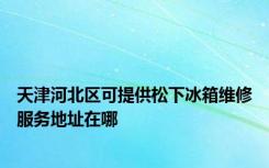 天津河北区可提供松下冰箱维修服务地址在哪