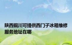 陕西铜川可提供西门子冰箱维修服务地址在哪