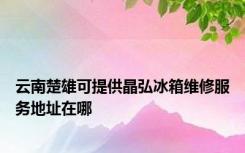 云南楚雄可提供晶弘冰箱维修服务地址在哪