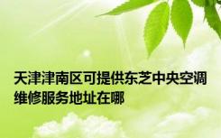 天津津南区可提供东芝中央空调维修服务地址在哪