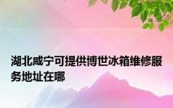 湖北咸宁可提供博世冰箱维修服务地址在哪