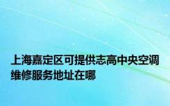 上海嘉定区可提供志高中央空调维修服务地址在哪