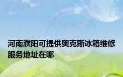 河南濮阳可提供奥克斯冰箱维修服务地址在哪