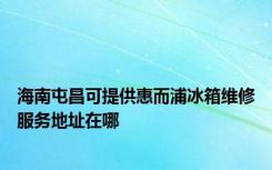 海南屯昌可提供惠而浦冰箱维修服务地址在哪