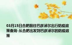 03月15日合肥前往巴彦淖尔出行防疫政策查询-从合肥出发到巴彦淖尔的防疫政策