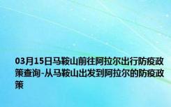 03月15日马鞍山前往阿拉尔出行防疫政策查询-从马鞍山出发到阿拉尔的防疫政策