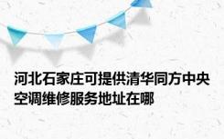 河北石家庄可提供清华同方中央空调维修服务地址在哪