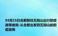 03月15日合肥前往五指山出行防疫政策查询-从合肥出发到五指山的防疫政策