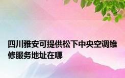 四川雅安可提供松下中央空调维修服务地址在哪