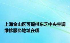 上海金山区可提供东芝中央空调维修服务地址在哪