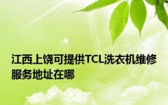 江西上饶可提供TCL洗衣机维修服务地址在哪