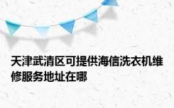 天津武清区可提供海信洗衣机维修服务地址在哪