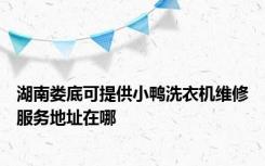 湖南娄底可提供小鸭洗衣机维修服务地址在哪