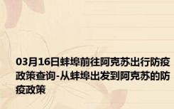 03月16日蚌埠前往阿克苏出行防疫政策查询-从蚌埠出发到阿克苏的防疫政策