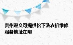 贵州遵义可提供松下洗衣机维修服务地址在哪