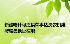 新疆喀什可提供荣事达洗衣机维修服务地址在哪