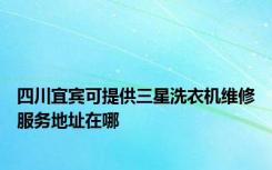 四川宜宾可提供三星洗衣机维修服务地址在哪