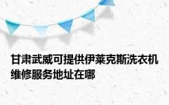 甘肃武威可提供伊莱克斯洗衣机维修服务地址在哪