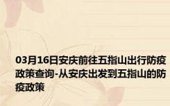 03月16日安庆前往五指山出行防疫政策查询-从安庆出发到五指山的防疫政策