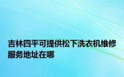 吉林四平可提供松下洗衣机维修服务地址在哪