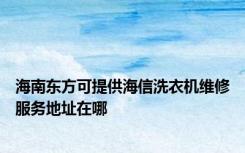 海南东方可提供海信洗衣机维修服务地址在哪