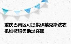 重庆巴南区可提供伊莱克斯洗衣机维修服务地址在哪