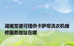 湖南常德可提供卡萨帝洗衣机维修服务地址在哪